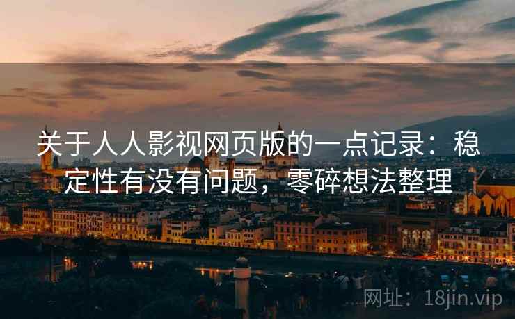 关于人人影视网页版的一点记录:稳定性有没有问题,零碎想法整理 第2张 关于人人影视网页版的一点记录:稳定性有没有问题,零碎想法整理 第2张