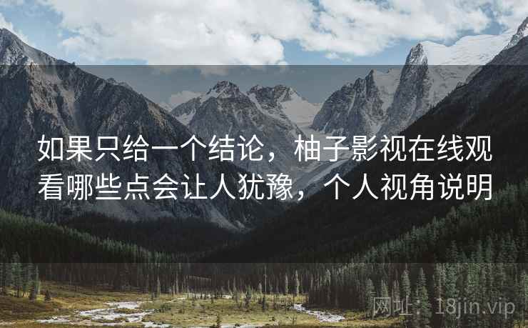如果只给一个结论,柚子影视在线观看哪些点会让人犹豫,个人视角说明 第2张 如果只给一个结论,柚子影视在线观看哪些点会让人犹豫,个人视角说明 第2张