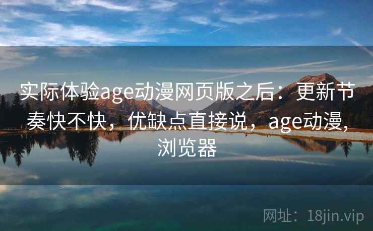 实际体验age动漫网页版之后:更新节奏快不快,优缺点直接说,age动漫,浏览器 第2张 实际体验age动漫网页版之后:更新节奏快不快,优缺点直接说,age动漫,浏览器 第2张