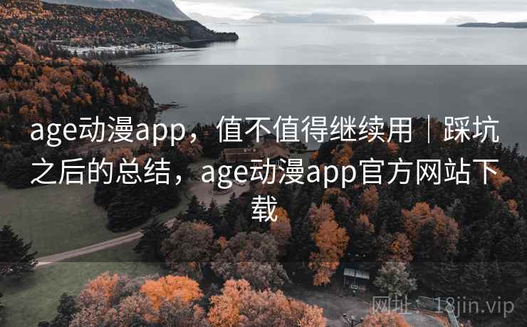 age动漫app,值不值得继续用|踩坑之后的总结,age动漫app官方网站下载 第2张 age动漫app,值不值得继续用|踩坑之后的总结,age动漫app官方网站下载 第2张