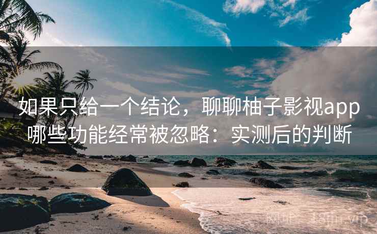 如果只给一个结论，聊聊柚子影视app哪些功能经常被忽略：实测后的判断  第2张