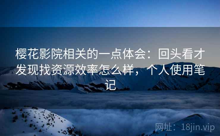 樱花影院相关的一点体会:回头看才发现找资源效率怎么样,个人使用笔记 第2张 樱花影院相关的一点体会:回头看才发现找资源效率怎么样,个人使用笔记 第2张