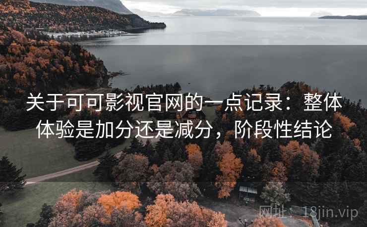 关于可可影视官网的一点记录:整体体验是加分还是减分,阶段性结论 第2张 关于可可影视官网的一点记录:整体体验是加分还是减分,阶段性结论 第2张