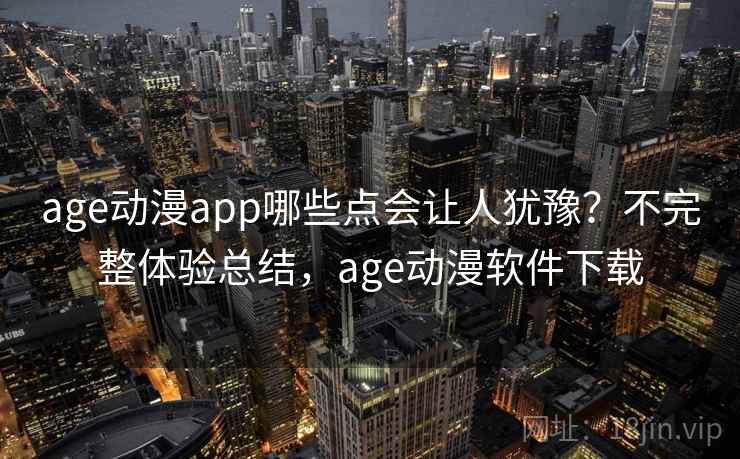 age动漫app哪些点会让人犹豫?不完整体验总结,age动漫软件下载
