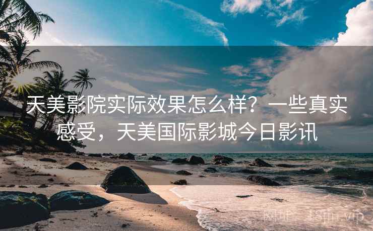 天美影院实际效果怎么样?一些真实感受,天美国际影城今日影讯 第2张 天美影院实际效果怎么样?一些真实感受,天美国际影城今日影讯 第2张