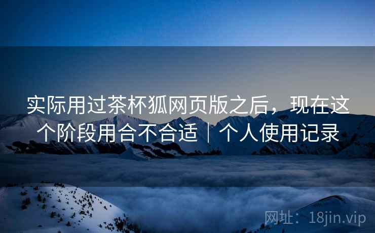 实际用过茶杯狐网页版之后,现在这个阶段用合不合适|个人使用记录 第2张 实际用过茶杯狐网页版之后,现在这个阶段用合不合适|个人使用记录 第2张