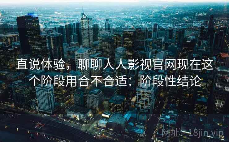 直说体验,聊聊人人影视官网现在这个阶段用合不合适:阶段性结论 第2张 直说体验,聊聊人人影视官网现在这个阶段用合不合适:阶段性结论 第2张