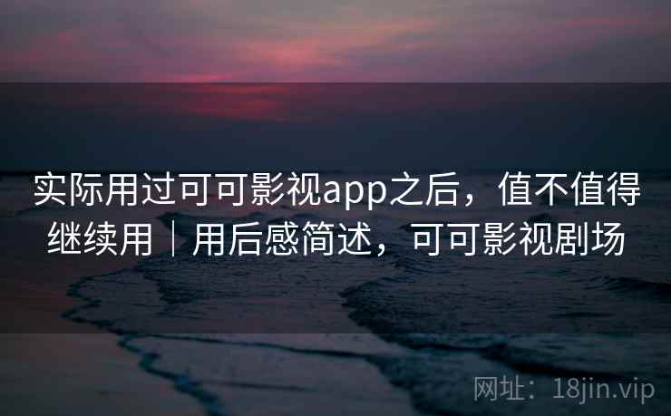 实际用过可可影视app之后,值不值得继续用|用后感简述,可可影视剧场 第2张 实际用过可可影视app之后,值不值得继续用|用后感简述,可可影视剧场 第2张