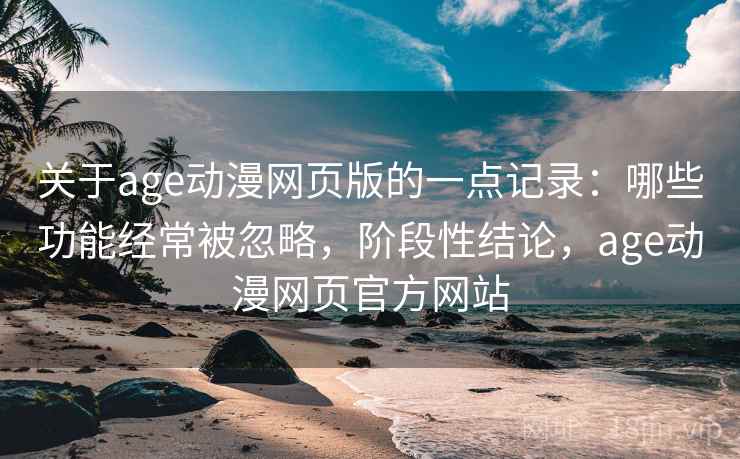 关于age动漫网页版的一点记录:哪些功能经常被忽略,阶段性结论,age动漫网页官方网站 第2张 关于age动漫网页版的一点记录:哪些功能经常被忽略,阶段性结论,age动漫网页官方网站 第2张
