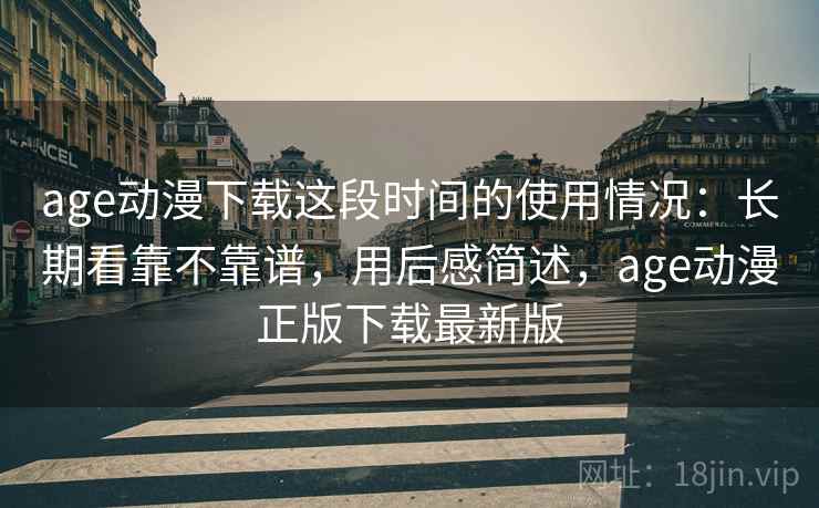 age动漫下载这段时间的使用情况：长期看靠不靠谱，用后感简述，age动漫正版下载最新版