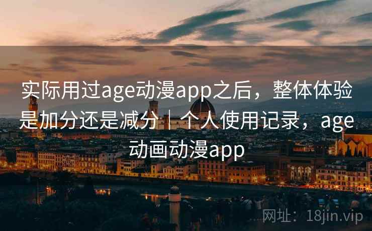 实际用过age动漫app之后,整体体验是加分还是减分|个人使用记录,age动画动漫app 第2张 实际用过age动漫app之后,整体体验是加分还是减分|个人使用记录,age动画动漫app 第2张