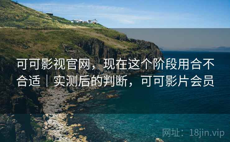 可可影视官网,现在这个阶段用合不合适|实测后的判断,可可影片会员 第2张 可可影视官网,现在这个阶段用合不合适|实测后的判断,可可影片会员 第2张