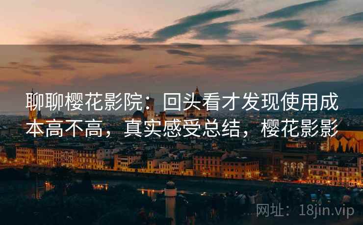 聊聊樱花影院:回头看才发现使用成本高不高,真实感受总结,樱花影影 第2张 聊聊樱花影院:回头看才发现使用成本高不高,真实感受总结,樱花影影 第2张